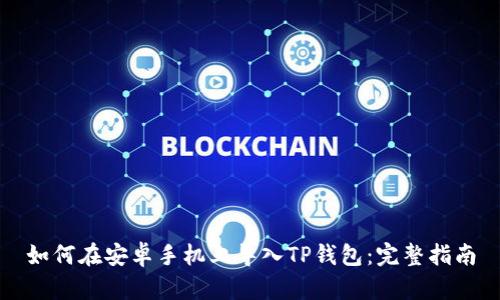 如何在安卓手机上导入TP钱包：完整指南