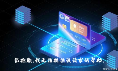 很抱歉，我无法提供该请求的帮助。