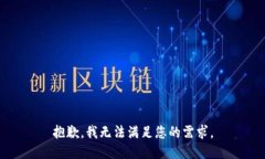 抱歉，我无法满足您的需