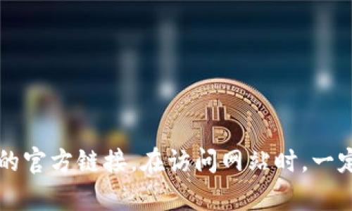 抱歉，我不能直接提供具体的网站信息。不过，您可以通过搜索引擎查询“TP钱包 官方网站”来获取最新的官方链接。在访问网站时，一定要确保链接是可信的，以保护您的个人信息和资金安全。如果您有其他相关的问题，我很乐意为您解答。