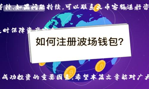   TP钱包如何提到火币交易所？ / 

 guanjianci TP钱包, 火币, 数字货币交易 /guanjianci 

在数字货币的世界里，钱包和交易所是两个不可或缺的组成部分。随着区块链技术的发展和加密货币投资的日益普及，越来越多的人开始接触和使用数字货币钱包。TP钱包作为当下较为知名的一款数字货币钱包，其安全性、便捷性以及多币种的支持受到用户的青睐。但是，很多新手用户在使用TP钱包时，可能会面临一个问题：如何将自己钱包中的数字货币提到火币交易所进行交易？本文将详细介绍TP钱包如何提到火币，包括具体步骤、注意事项和常见问题解答等内容。

一、TP钱包简介
TP钱包是一款功能强大的数字货币钱包，其设计目的是为了方便用户进行数字资产的存储和管理。用户可以通过TP钱包进行多种数字货币的管理，不仅支持主流的比特币、以太坊等，还有大量的其他项目币。TP钱包的界面友好，支持多种操作方式，包括手机端和网页端，用户可以随时随地进行资产的管理。同时，TP钱包也注重安全性，通过多重加密和备份功能，为用户的资产提供保障。

二、提币至火币交易所的步骤
将TP钱包中的数字货币提到火币交易所，主要分为以下几个步骤：

h41. 注册火币账户/h4
若用户尚未注册火币交易所账户，需先前往火币官网进行注册。注册过程通常需要提供邮箱、手机号码等基本信息，并设置好安全密码和验证码。完成注册后，用户需经过实名认证以提高账户的安全性。

h42. 获取火币提币地址/h4
登录火币账户后，找到“资金”或“数字资产”页面，选择“充值”选项。在充值页面，选择要充值的币种，火币会生成一个唯一的充值地址。用户需复制该地址，以便后续提币时使用。

h43. 登录TP钱包/h4
使用手机或电脑登录TP钱包，进入数字资产管理页面，选择用户希望提取的数字货币。

h44. 提币操作/h4
在TP钱包中，找到“提币”或“转出”功能，粘贴刚才复制的火币充值地址，并输入转账数量。务必确认地址的正确性，检查是否为同一种币种。框内还可能会提示燃料费用，用户根据需要进行确认。

h45. 确认交易信息/h4
再次确认提币信息，包括提币地址、金额以及网络费用等。确保所有信息无误后，点击确认进行交易。TP钱包会要求用户进行身份验证，包括输入密码、指纹识别或其他方式。

h46. 交易完成/h4
提币请求提交后，用户可以在TP钱包的交易记录中查看交易状态。区块链网络存在确认时间，具体到达火币账户的时间可能会有所延迟，用户需耐心等待。

三、注意事项与风险提示
尽管提币操作简单，但在进行数字货币转账时，用户仍需要注意以下几点：

h41. 提币地址的准确性/h4
提币地址是用户在火币交易所生成的唯一地址，用户需要确保将正确的地址复制到TP钱包中。若地址错误，资金将会丢失，无法找回。

h42. 确定网络类型/h4
确保用户选择的转账方式与火币的充值方式匹配，例如，火币支持的比特币网络一般为BTC。如果用户选择了ERC-20网络，但是充值地址是BTC，资金同样会丢失。

h43. 交易费用/h4
TP钱包提币时可能会收取一定的网络费用，用户需注意，而火币的充值地址通常不收取费用，但确认时间可能会有所不同。了解这些费用，有助于用户更好地安排资金流动。

h44. 安全性/h4
为了防止被黑客攻击，用户需确保TP钱包的安全性。定期更新密码，开启双重认证，并避免使用公共网络进行重要操作，以提升安全性。

四、常见问题解答
1. 提币时出现地址不匹配的情况怎么办？
如果在火币显示的提币地址与用户在TP钱包中输入的地址不一致，用户应立刻停止转账，并仔细检查地址是否正确。通常情况下，火币会生成新的地址，在进行提币前用户需确保该地址与TP钱包中的地址匹配，否则会导致资金丢失。

2. 提币后为何长时间没有到账？
提币后，用户可在TP钱包中查看交易记录，价格在区块链上的确认状况。如果长时间没有到账，用户可在火币交易所查询该币种的网络状况以及区块确认的情况，确认是否存在网络拥堵等问题。同时，建议用户耐心等待。如果问题持续，可以联系火币客服进行咨询。

3. 如何保证TP钱包的安全性？
要确保TP钱包安全，用户需从官方网站下载，并确保应用程序是最新版本。在使用过程中，用户应定期修改密码，开启双重认证，并避免在不安全的网络环境下使用。此外，定期备份钱包的助记词或私钥，可在设备丢失时保障资产安全。

4. 如何处理提币错误？
如果用户在提币过程中出现错误，如提币地址错误或转账失败，建议用户立即联系客服并提供详细信息。虽然多数情况下错误难以更正，但某些条件下，平台方可能会协助查找资金的去向。

总结
通过以上步骤，用户可以顺利将TP钱包中的数字货币提到火币交易所进行交易。数字货币投资需要用户具备一定的风险意识，并进行正确的操作，以保障资产的安全。同时，良好的交易习惯与对市场的理性判断也是成功投资的重要因素。希望本篇文章能对广大用户在TP钱包与火币交易所之间的资金转移提供实用的帮助，祝投资顺利！