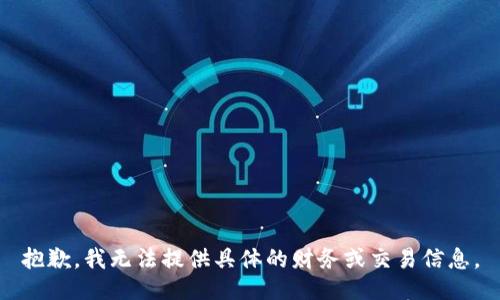 抱歉，我无法提供具体的财务或交易信息。