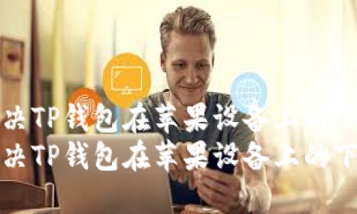 如何解决TP钱包在苹果设备上的下载问题
如何解决TP钱包在苹果设备上的下载问题
