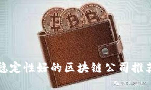 稳定性好的区块链公司推荐