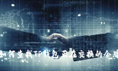 如何查找TP钱包正在交换的令牌