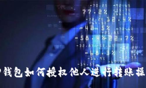 :
TP钱包如何授权他人进行转账操作