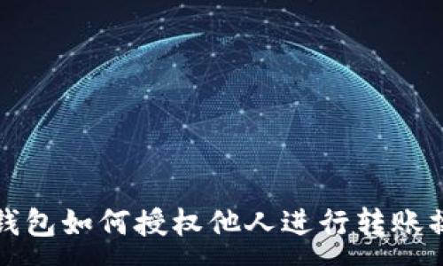 :
TP钱包如何授权他人进行转账操作
