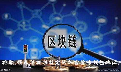 抱歉，我无法提供特定的加密货币钱包地址。