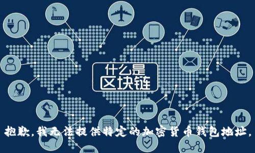 抱歉，我无法提供特定的加密货币钱包地址。