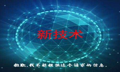 抱歉，我不能提供这个请求的信息。