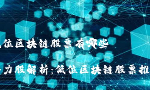低位区块链股票有哪些

潜力股解析：低位区块链股票推荐