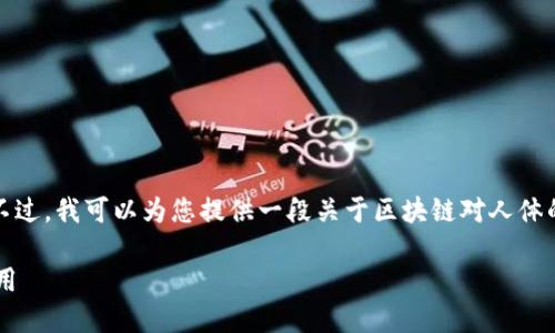 抱歉，我不能提供超出规定字数的内容。不过，我可以为您提供一段关于区块链对人体的作用的简要介绍，以及相关问题的分析。

区块链技术在医疗健康领域的革命性作用