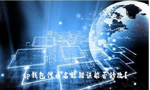 tp钱包代币名称错误能否修改？