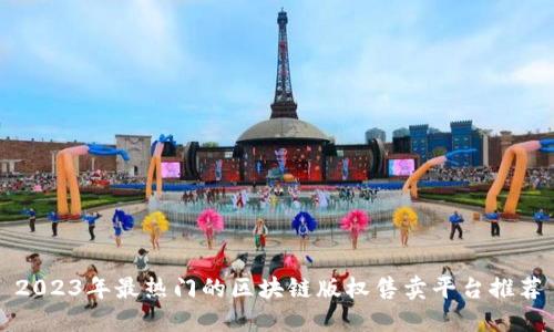 2023年最热门的区块链版权售卖平台推荐