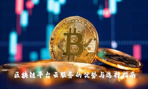 区块链平台云服务的优势与选择指南