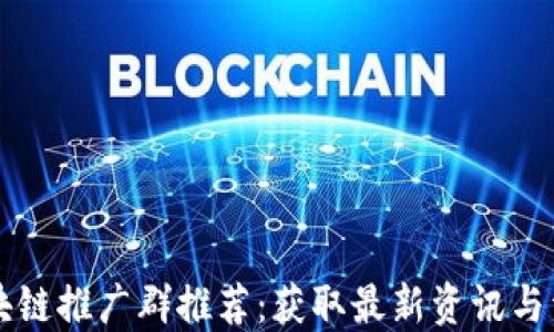 
区块链推广群推荐：获取最新资讯与资源