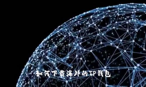 如何下载海外的TP钱包