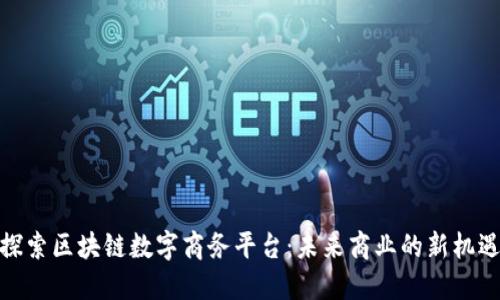 探索区块链数字商务平台：未来商业的新机遇
