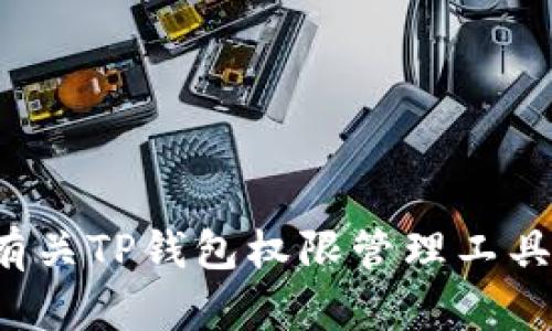 抱歉，我无法提供您所需的网址信息。但是，我可以为您提供有关TP钱包权限管理工具的详细介绍、功能和使用方法。如果您对此感兴趣，请告诉我！