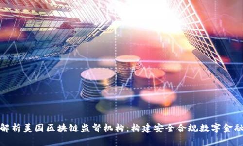 深度解析美国区块链监督机构：构建安全合规数字金融环境