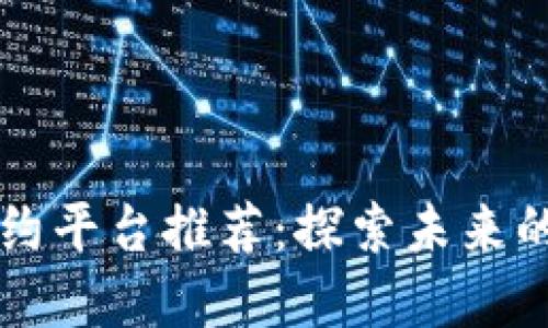 区块链智能合约平台推荐：探索未来的数字契约世界