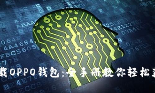 如何顺利下载OPPO钱包：全手册教你轻松获取官方APP