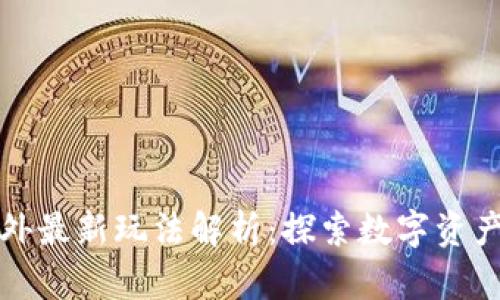 区块链国外最新玩法解析：探索数字资产的新机遇