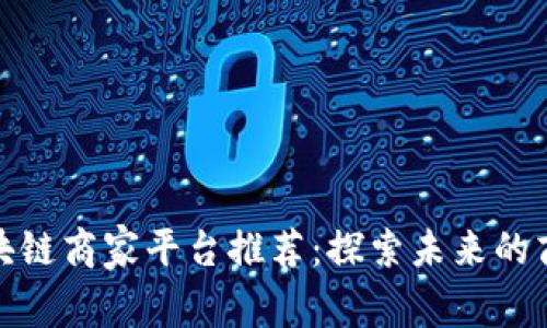 武汉区块链商家平台推荐：探索未来的商业机遇