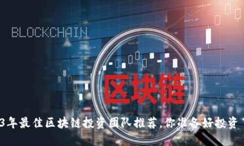 2023年最佳区块链投资团队推荐，你准备好投资了吗？