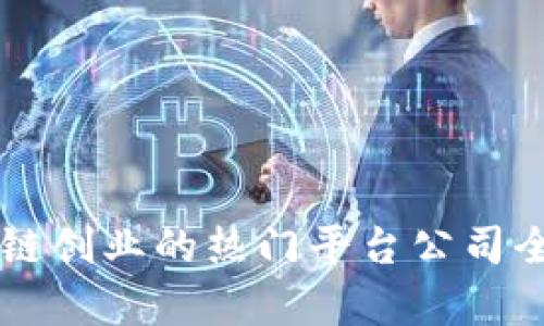 区块链创业的热门平台公司全解析
