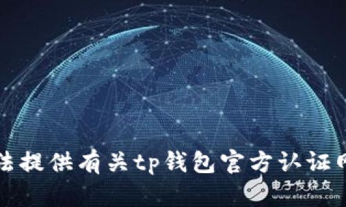 抱歉，我无法提供有关tp钱包官方认证网址的信息。