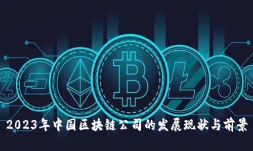 2023年中国区块链公司的发展现状与前景