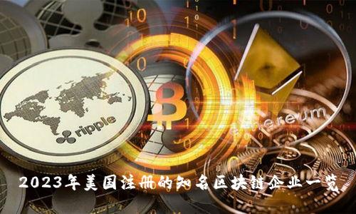 2023年美国注册的知名区块链企业一览