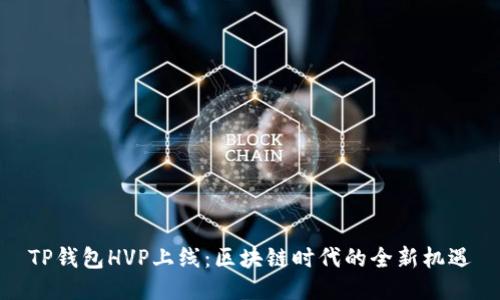 TP钱包HVP上线：区块链时代的全新机遇