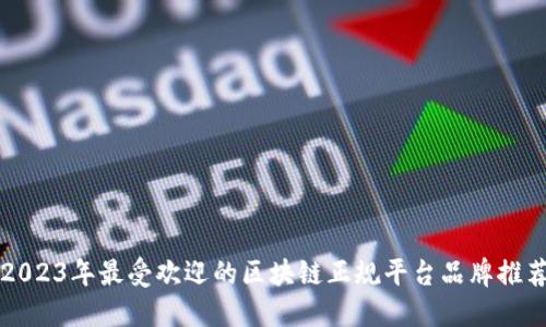 2023年最受欢迎的区块链正规平台品牌推荐