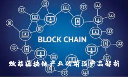 赋能区块链产业的前沿产品解析