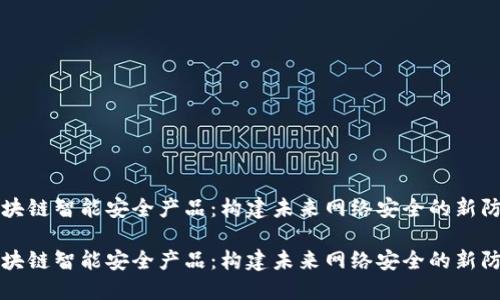 区块链智能安全产品：构建未来网络安全的新防线

区块链智能安全产品：构建未来网络安全的新防线