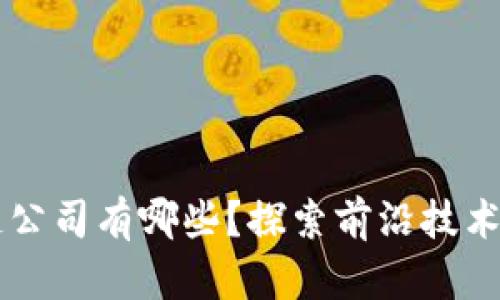 新一代区块链公司有哪些？探索前沿技术与颠覆性创新