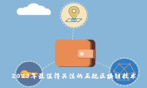 2023年最值得关注的正规区块链技术