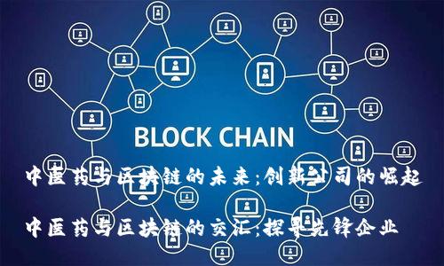 中医药与区块链的未来：创新公司的崛起

中医药与区块链的交汇：探寻先锋企业