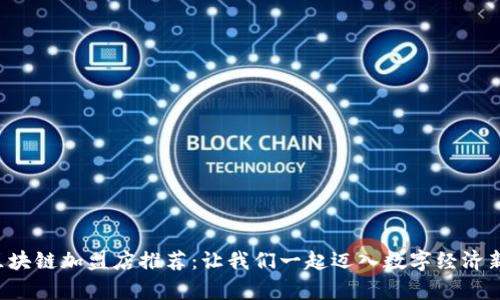 嘉兴区块链加盟店推荐：让我们一起迈入数字经济新未来！