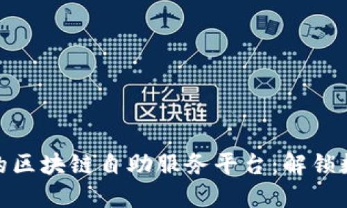 探索最受欢迎的区块链自助服务平台：解锁数字世界的钥匙