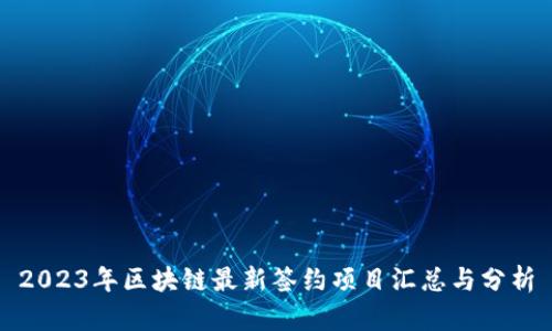 2023年区块链最新签约项目汇总与分析