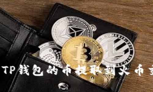 如何将TP钱包的币提取到火币交易所？