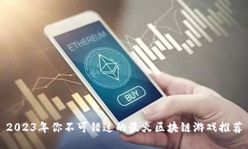 2023年你不可错过的最火区块链游戏推荐