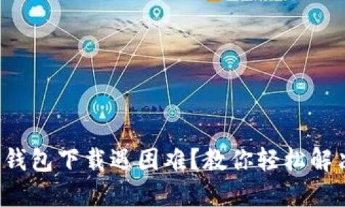 TP钱包下载遇困难？教你轻松解决！