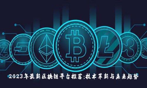 2023年最新区块链平台推荐：技术革新与未来趋势