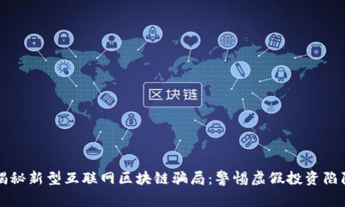 揭秘新型互联网区块链骗局：警惕虚假投资陷阱