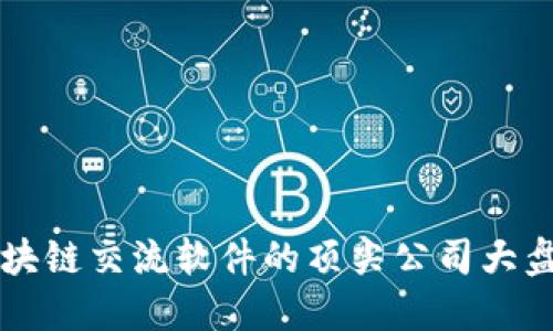 区块链交流软件的顶尖公司大盘点
