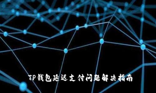  TP钱包延迟支付问题解决指南